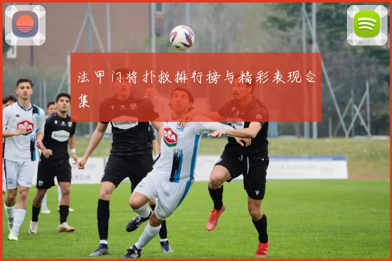 法甲门将扑救排行榜与精彩表现合集