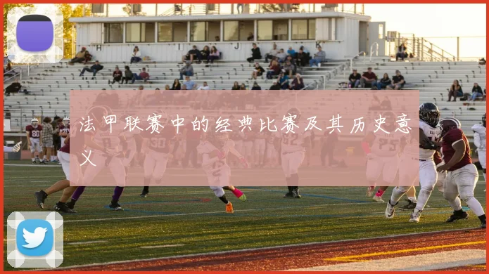 法甲联赛中的经典比赛及其历史意义