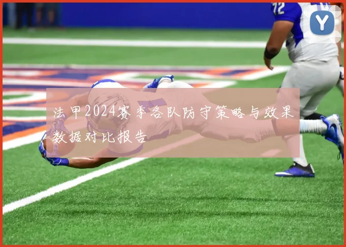 法甲2024赛季各队防守策略与效果数据对比报告