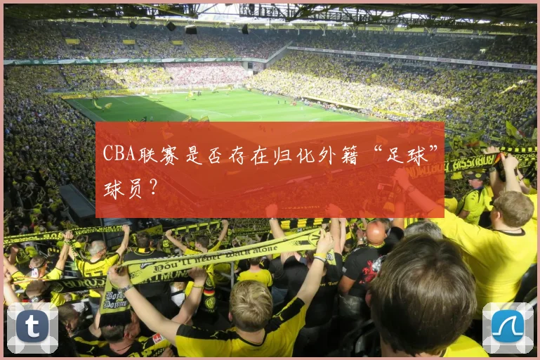 CBA联赛是否存在归化外籍“足球”球员？