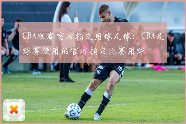 CBA联赛官方指定用球足球：CBA足球赛使用的官方指定比赛用球