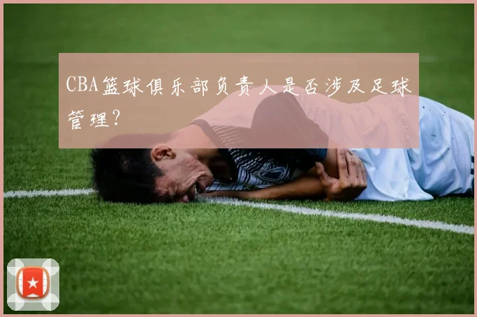 CBA篮球俱乐部负责人是否涉及足球管理？