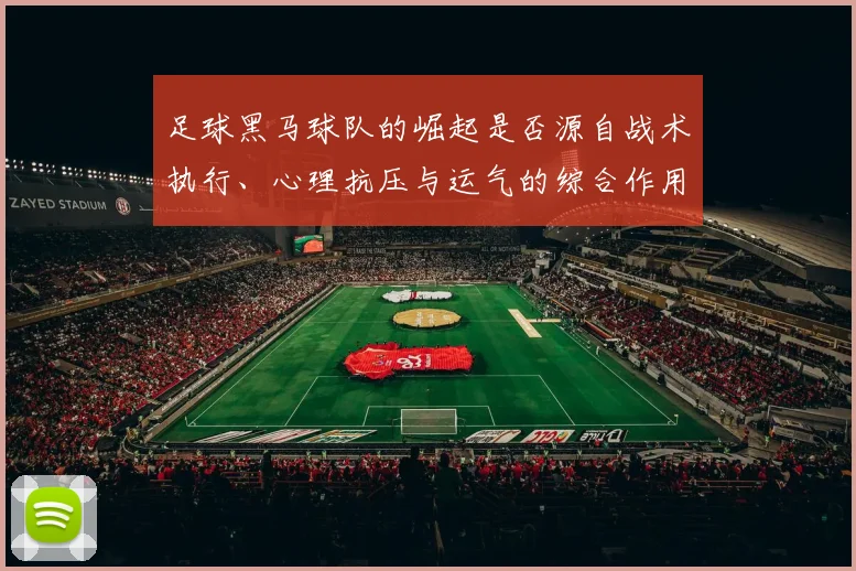 足球黑马球队的崛起是否源自战术执行、心理抗压与运气的综合作用