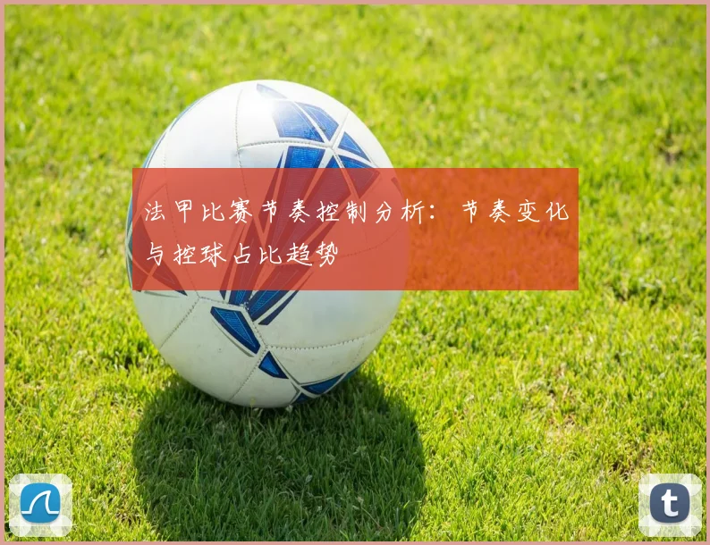 法甲比赛节奏控制分析：节奏变化与控球占比趋势