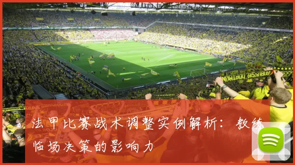 法甲比赛战术调整实例解析：教练临场决策的影响力
