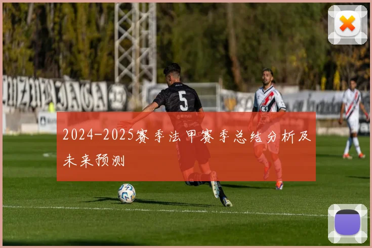 2024-2025赛季法甲赛季总结分析及未来预测