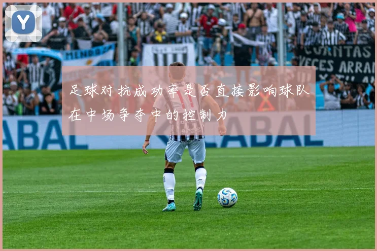 足球对抗成功率是否直接影响球队在中场争夺中的控制力
